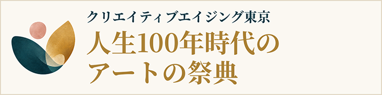 クリエイティブエイジング東京 人生100年時代のアートの祭典